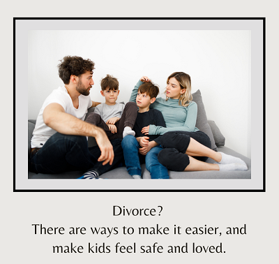 The image shows a family with the words “Divorce? There are ways to make it easier and make the kids feel safe and loved”.  Maternal Mental Health in FL and Divorce Therapy in Florida is available to help you and your family cope!