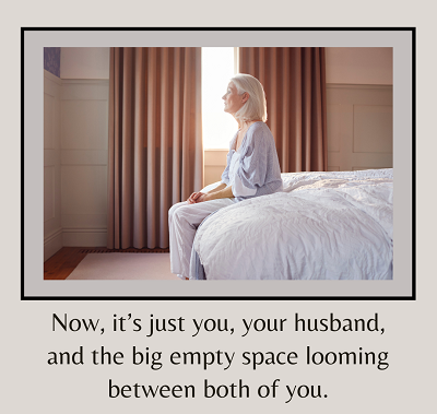 An older woman sits on the end of her bed with a blank expression. The text under her says “now, it’s just you, your husband, and the big empty space looming between both of you”. Learn how a couples therapist in California can offer support with dis
