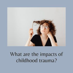 What are the impacts of childhood trauma?