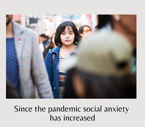 Since the pandemic social anxiety has increased