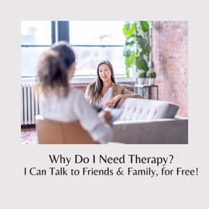 Why Do I Need Therapy? I Can Talk to Friends & Family, for Free!