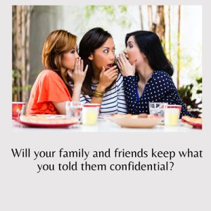 Will your family and friends keep what you told them confidential? 