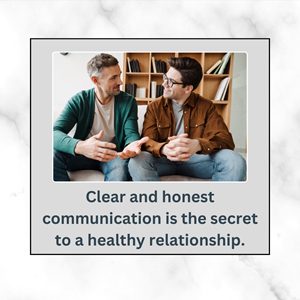 Clear and honest communication is the secret to a healthy relationship.