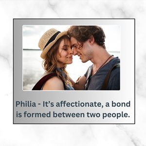 Philia - It’s affectionate, a bond is formed between two people