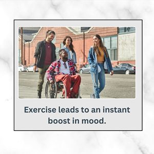 Exercise leads to an instant boost in mood. 