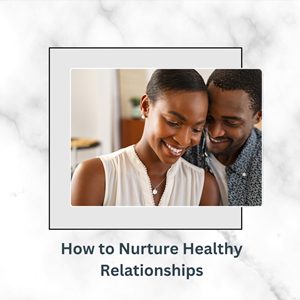 How to Nurture Healthy Relationships