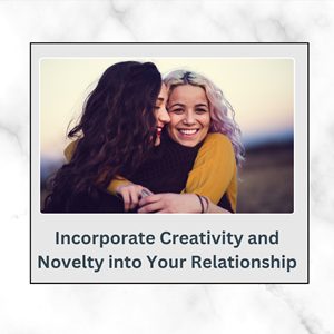 Incorporate Creativity and Novelty into Your Relationship