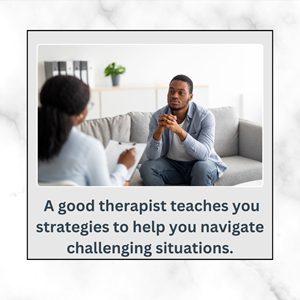  A good therapist teaches you strategies to help you navigate challenging situations. 