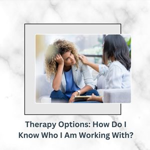 Therapy Options: How Do I Know Who I Am Working With? 